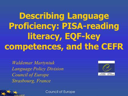 Describing Language Proficiency: PISA-reading literacy, EQF-key competences, and the CEFR Waldemar Martyniuk Language Policy Division Council of Europe.