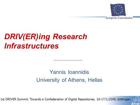 DRIV(ER)ing Research Infrastructures Yannis Ioannidis University of Athens, Hellas 1st DRIVER Summit: Towards a Confederation of Digital Repositories,