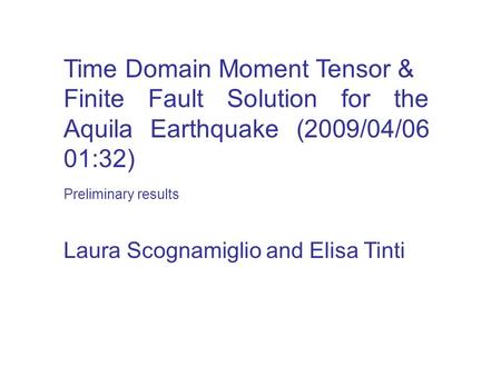 Time Domain Moment Tensor & Finite Fault Solution for the Aquila Earthquake (2009/04/06 01:32) Laura Scognamiglio and Elisa Tinti Preliminary results.
