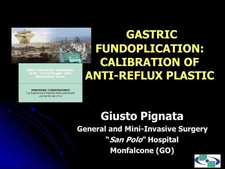 GASTRIC FUNDOPLICATION: CALIBRATION OF ANTI-REFLUX PLASTIC Giusto Pignata General and Mini-Invasive Surgery San Polo Hospital Monfalcone (GO) XXIV CONGRESSO.