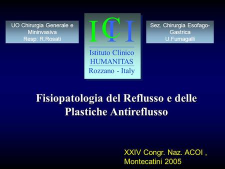 Fisiopatologia del Reflusso e delle Plastiche Antireflusso XXIV Congr. Naz. ACOI, Montecatini 2005 Sez. Chirurgia Esofago- Gastrica U.Fumagalli I I I C.