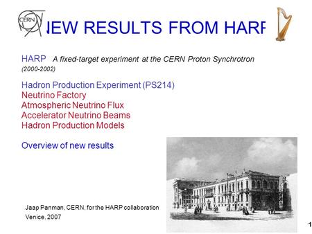 1 HARP A fixed-target experiment at the CERN Proton Synchrotron (2000-2002) Hadron Production Experiment (PS214) Neutrino Factory Atmospheric Neutrino.