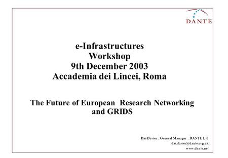 The Future of European Research Networking and GRIDS Dai Davies : General Manager : DANTE Ltd  e-Infrastructures Workshop.