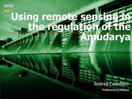 Using remote sensing in the regulation of the Amudarya Andrea Castelletti Politecnico di Milano NRMP07.