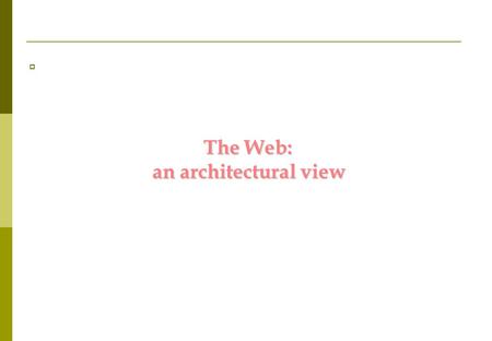 The Web: an architectural view. Browser Render HTML Get URL Send HTML Get HTML file HTTPD File System The primitive Web model.
