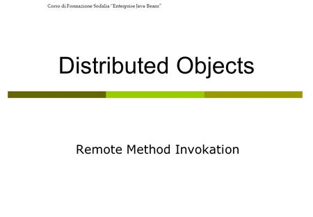 Corso di Formazione Sodalia Enterprise Java Beans Distributed Objects Remote Method Invokation.