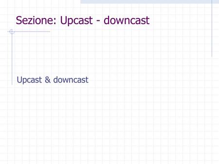 Sezione: Upcast - downcast Upcast & downcast. Coercion Una funzione può essere polimorfa senza essere stata disegnata tale intenzionalmente. Sia f una.