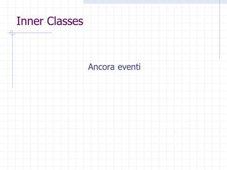 Inner Classes Ancora eventi. 2 Design considerations The most important rule to keep in mind about event listeners that they should execute very quickly.