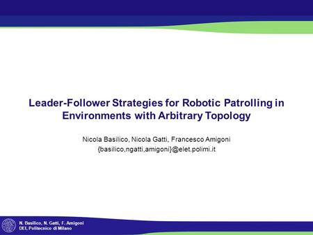 N. Basilico, N. Gatti, F. Amigoni DEI, Politecnico di Milano Leader-Follower Strategies for Robotic Patrolling in Environments with Arbitrary Topology.