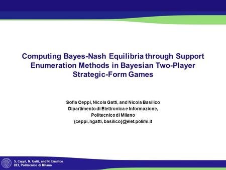 S. Ceppi, N. Gatti, and N. Basilico DEI, Politecnico di Milano Computing Bayes-Nash Equilibria through Support Enumeration Methods in Bayesian Two-Player.