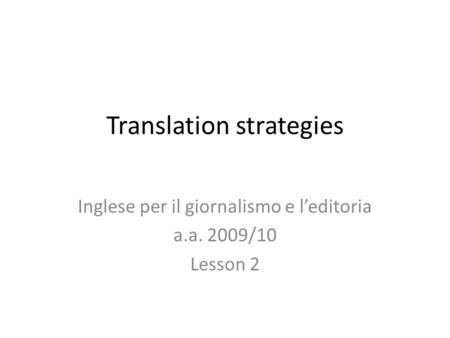 Translation strategies Inglese per il giornalismo e leditoria a.a. 2009/10 Lesson 2.