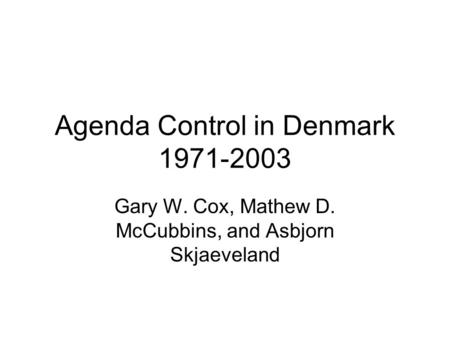 Agenda Control in Denmark 1971-2003 Gary W. Cox, Mathew D. McCubbins, and Asbjorn Skjaeveland.