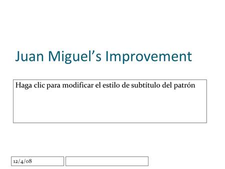 Haga clic para modificar el estilo de subtítulo del patrón 12/4/08 Juan Miguels Improvement.