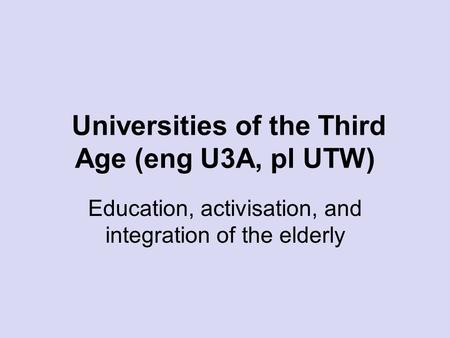 Universities of the Third Age (eng U3A, pl UTW) Education, activisation, and integration of the elderly.