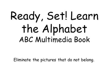 Ready, Set! Learn the Alphabet ABC Multimedia Book Eliminate the pictures that do not belong.