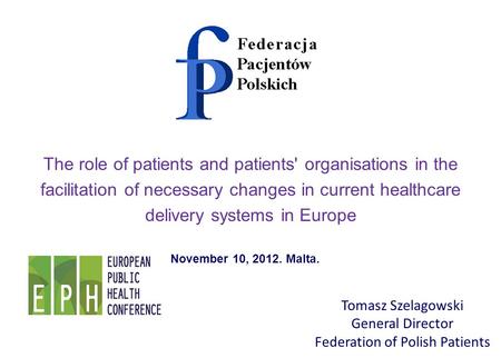 Tomasz Szelagowski General Director Federation of Polish Patients The role of patients and patients' organisations in the facilitation of necessary changes.