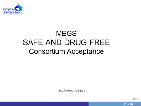 PrevNext | Slide 1 MEGS SAFE AND DRUG FREE Consortium Acceptance Last Updated: 4/22/2003.