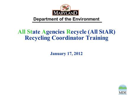 Department of the Environment All State Agencies Recycle (All StAR) Recycling Coordinator Training January 17, 2012.
