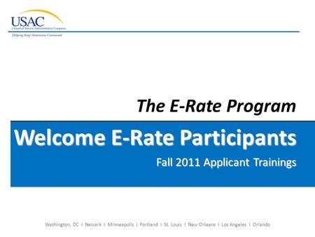 Washington, DC I Newark I Minneapolis I Portland I St. Louis I New Orleans I Los Angeles I Orlando The E-Rate Program Welcome E-Rate Participants Fall.
