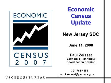 Economic Census Update New Jersey SDC June 11, 2008 Paul Zeisset Economic Planning & Coordination Division 301-763-4151