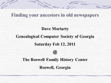 Finding your ancestors in old newspapers Dave Moriarty Genealogical Computer Society of Georgia Saturday Feb 12, The Roswell Family History Center.
