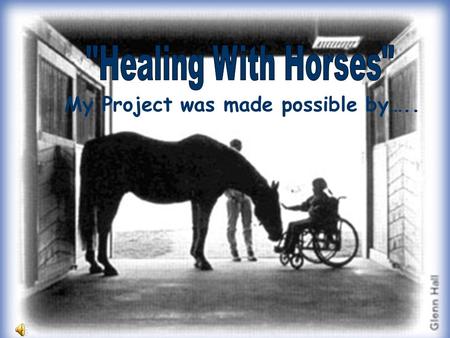 Healing With Horses My Project was made possible by…..