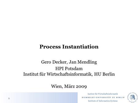 Institut für Wirtschaftsinformatik Institute of Information Systems Process Instantiation Gero Decker, Jan Mendling HPI Potsdam Institut für Wirtschaftsinformatik,