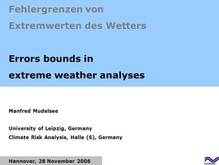 Hannover, 28 November 2006 Fehlergrenzen von Extremwerten des Wetters Errors bounds in extreme weather analyses Manfred Mudelsee University of Leipzig,
