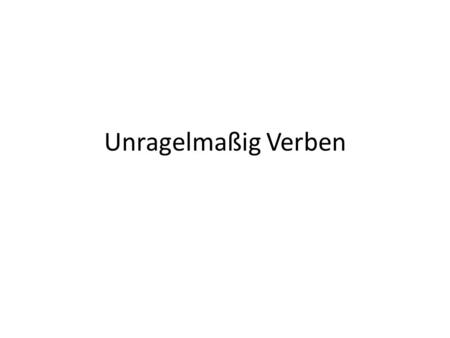 Unragelmaßig Verben. Irregular Verbs These are the verbs that change differently than the others. The entire base of these words will change and thus.