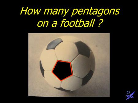 How many pentagons on a football ? ©. 1 © 1 2 ©