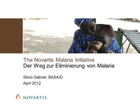 The Novartis Malaria Initiative Der Weg zur Eliminierung von Malaria Silvio Gabriel, BASAID April 2012.