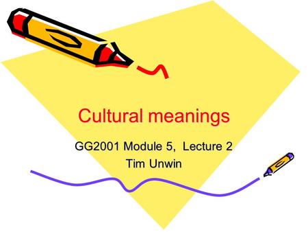 Cultural meanings GG2001 Module 5, Lecture 2 Tim Unwin.