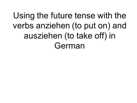 Using the future tense with the verbs anziehen (to put on) and ausziehen (to take off) in German.