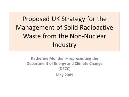 Proposed UK Strategy for the Management of Solid Radioactive Waste from the Non-Nuclear Industry Katherine Mondon – representing the Department of Energy.