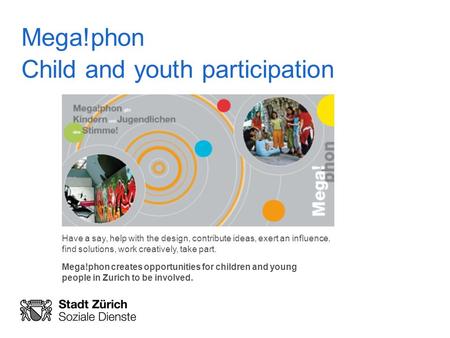 Mega!phon Child and youth participation Have a say, help with the design, contribute ideas, exert an influence, find solutions, work creatively, take part.