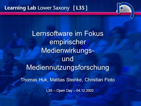 Lernsoftware im Fokus empirischer Medienwirkungs- und Mediennutzungsforschung Thomas Huk, Mattias Steinke, Christian Floto L3S – Open Day – 04.12.2002.
