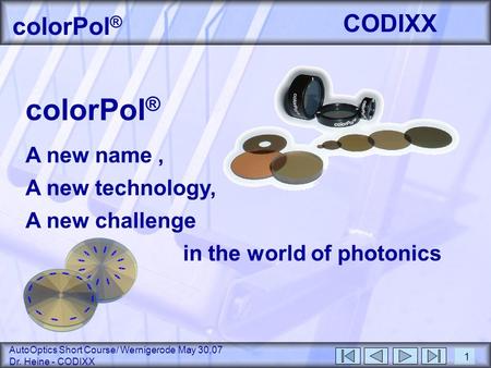 AutoOptics Short Course/ Wernigerode May 30,07 Dr. Heine - CODIXX CODIXX colorPol ® 1 A new name, A new technology, A new challenge in the world of photonics.