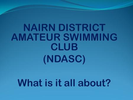 NAIRN DISTRICT AMATEUR SWIMMING CLUB (NDASC) What is it all about?