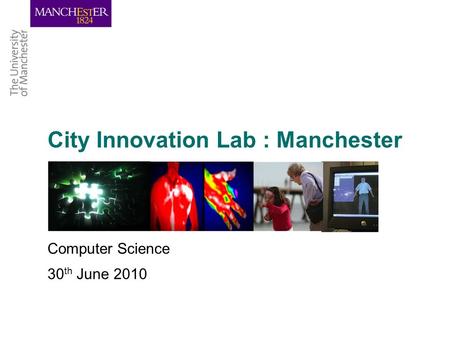 City Innovation Lab : Manchester Computer Science 30 th June 2010.