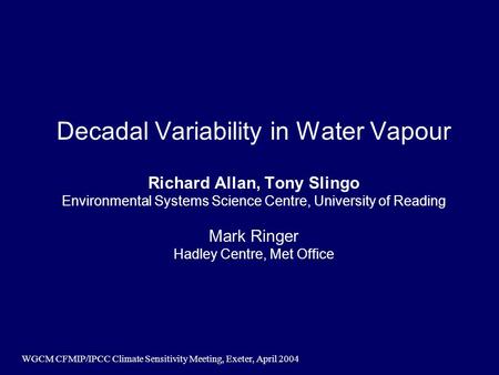 WGCM CFMIP/IPCC Climate Sensitivity Meeting, Exeter, April 2004 Decadal Variability in Water Vapour Richard Allan, Tony Slingo Environmental Systems Science.