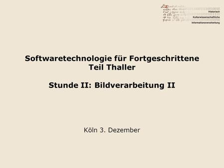 Softwaretechnologie für Fortgeschrittene Teil Thaller Stunde II: Bildverarbeitung II Köln 3. Dezember.