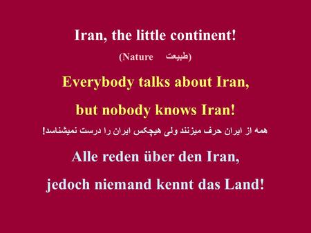 Iran, the little continent! (Nature طبيعت) Everybody talks about Iran, but nobody knows Iran! همه از ايران حرف ميزنند ولی هيچکس ايران را درست نميشناسد