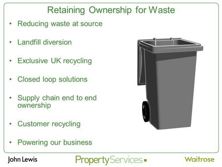 Retaining Ownership for Waste Reducing waste at source Landfill diversion Exclusive UK recycling Closed loop solutions Supply chain end to end ownership.