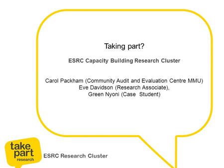 ESRC Research Cluster Taking part? ESRC Capacity Building Research Cluster Carol Packham (Community Audit and Evaluation Centre MMU) Eve Davidson (Research.