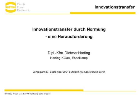 Innovationstransfer Innovationstransfer durch Normung - eine Herausforderung Dipl.-Kfm. Dietmar Harting Harting KGaA, Espelkamp Vortrag am 27. September.