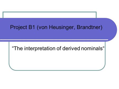 Project B1 (von Heusinger, Brandtner) The interpretation of derived nominals.