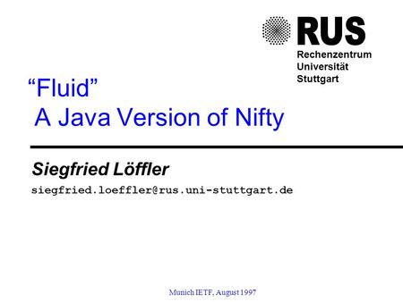 Munich IETF, August 1997 Fluid A Java Version of Nifty Siegfried Löffler Rechenzentrum Universität Stuttgart.