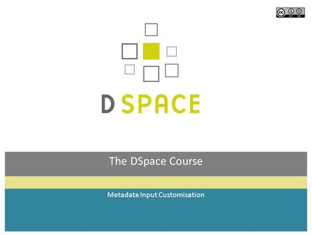 The DSpace Course Metadata Input Customisation. Module Objectives By the end of this module you will: Understand which part of the submission process.