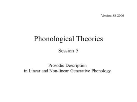 Phonological Theories Session 5 Prosodic Description in Linear and Non-linear Generative Phonology Version SS 2006.
