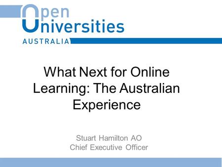 What Next for Online Learning: The Australian Experience Stuart Hamilton AO Chief Executive Officer.
